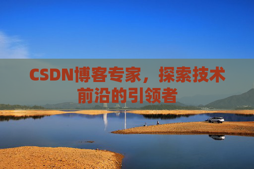 CSDN博客专家,探索技术前沿的引领者